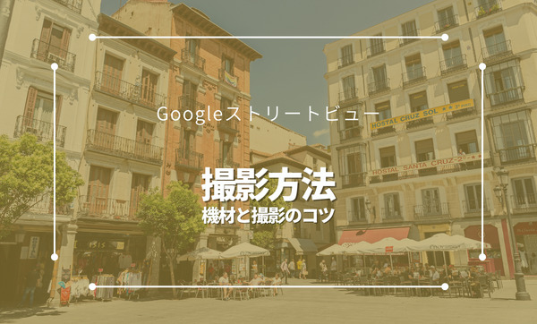 Googleストリートビューの撮影方法｜機材や撮影のコツをご紹介