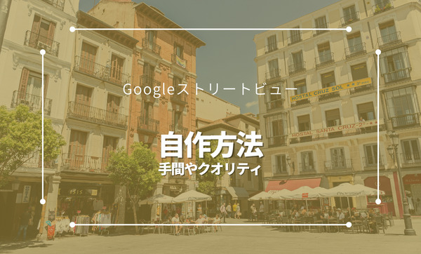 Googleストリートビューは自作可能！手間やクオリティを比較！