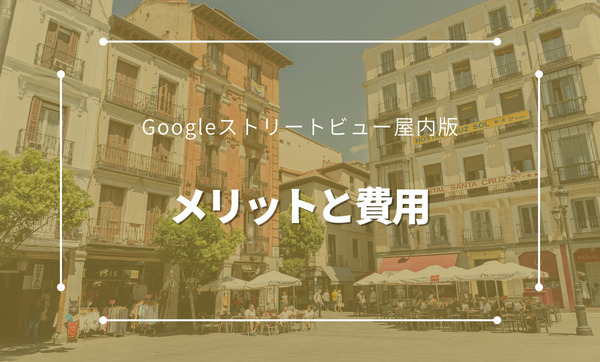 【Googleマップのストリートビュー屋内版】導入メリットや費用を分かりやすく解説