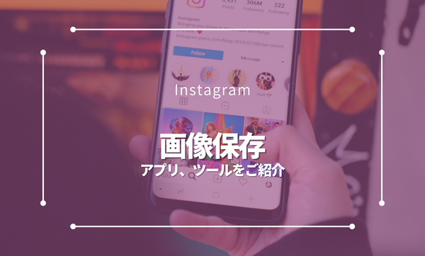 Instagramで画像や動画を保存する方法とは？アプリやツールをご紹介