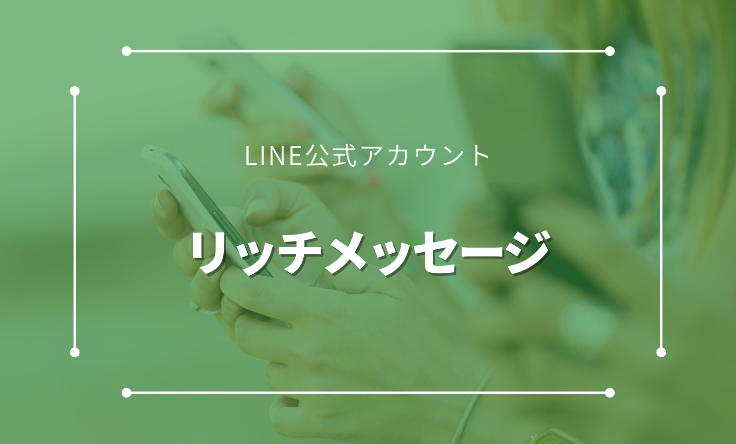 LINE公式アカウントのリッチメッセージについて徹底解説。その機能やメリットなど。