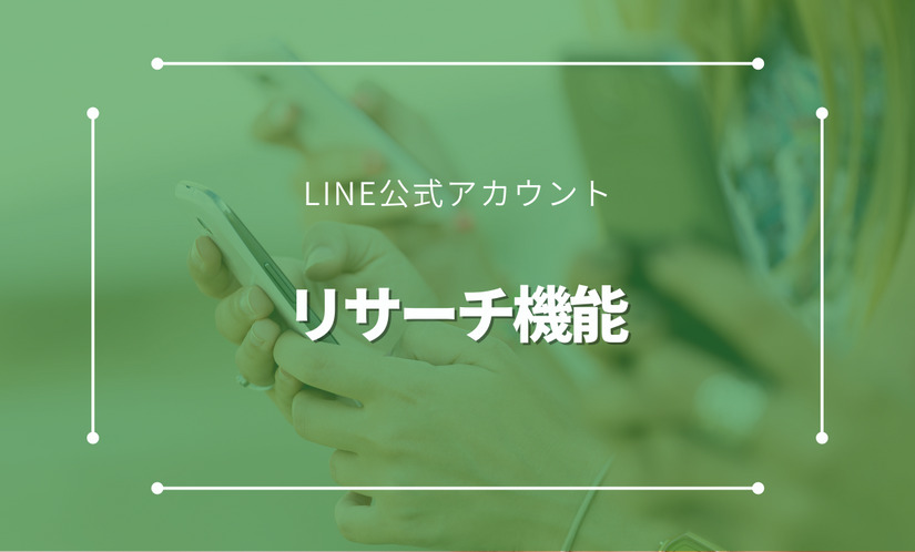 LINE公式アカウントのリサーチ機能とは。メリットや活用方法などをご紹介。