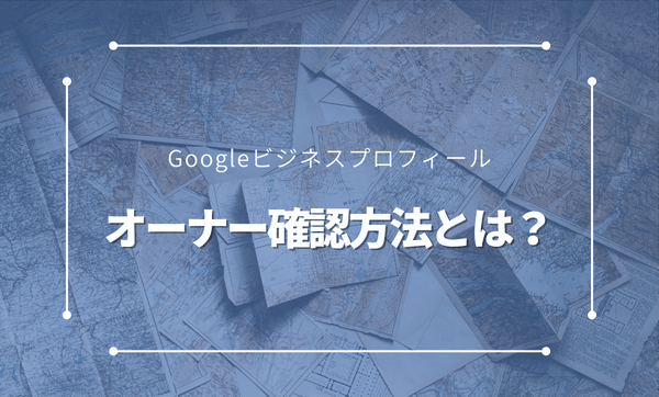 Googleビジネスプロフィールのオーナー確認方法とは？できないときの