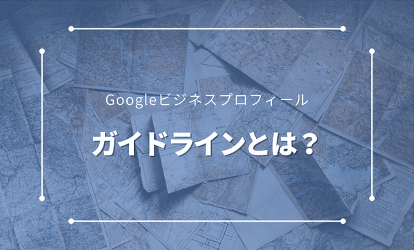 Googleビジネスプロフィールのガイドラインとは？違反時のペナルティや