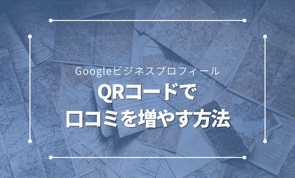 Googleビジネスプロフィール|QRコードを作成して口コミを増やす方法
