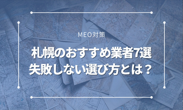 【2024年最新】札幌市にあるMEO対策会社のおすすめ7選。選び方で失敗しないコツも紹介