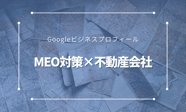 不動産会社がMEO対策をする3つのメリットとは？成功事例も紹介