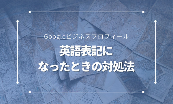 Googleビジネスプロフィールが英語表記になったときの対処法は？