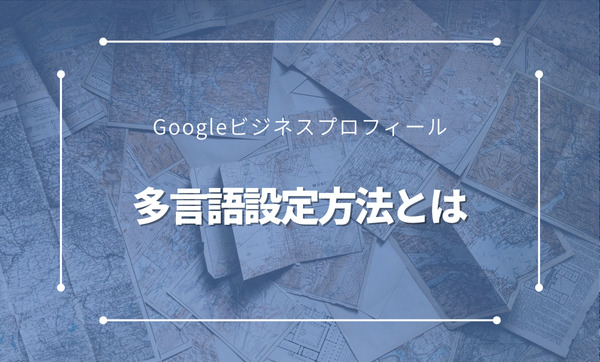 【インバウンド】Googleビジネスプロフィールの多言語設定とは？