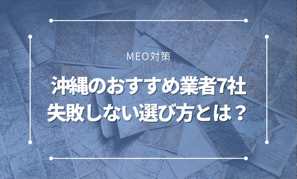 沖縄のMEO対策会社のおすすめ7選。失敗しない選び方とは