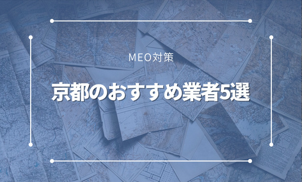 京都のMEO対策会社のおすすめ5選。業者選びのポイントもご紹介