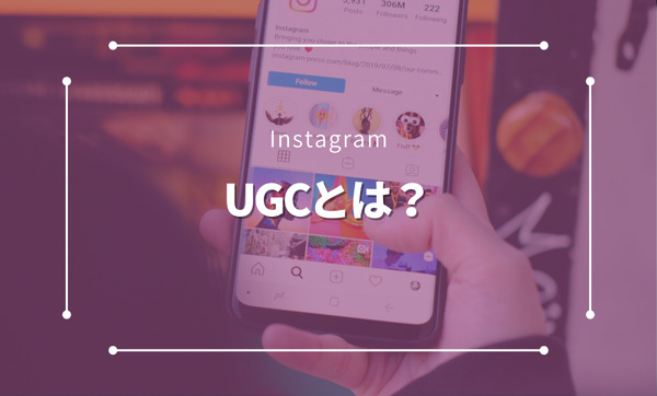 UGCとは？Instagramでの効果的な活用方法とメリットを徹底解説