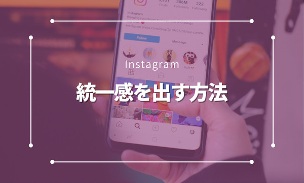 Instagramで統一感を出す方法：7つのコツとおすすめアプリで魅力的なアカウントを作ろう