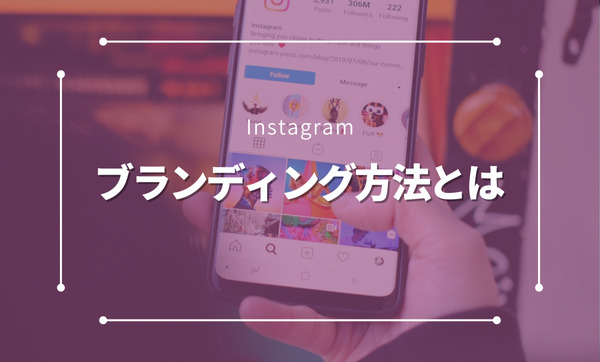 Instagramでブランディングを成功させるには？効果的な手法と成功事例を徹底解説！