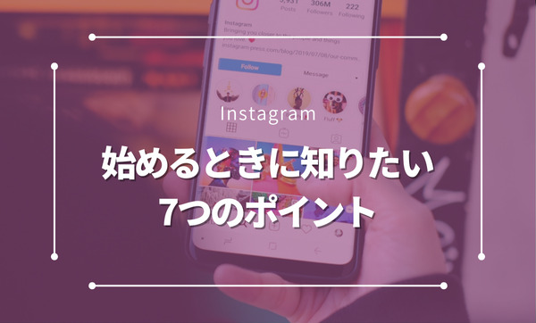 今からでも遅くない！Instagram運用を始めるときに知りたい7つのポイント