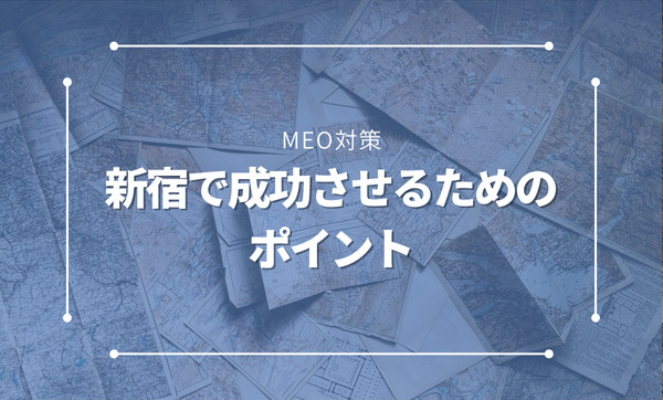 新宿でのMEO対策完全ガイド｜Googleマップ集客を成功させる戦略と実践法