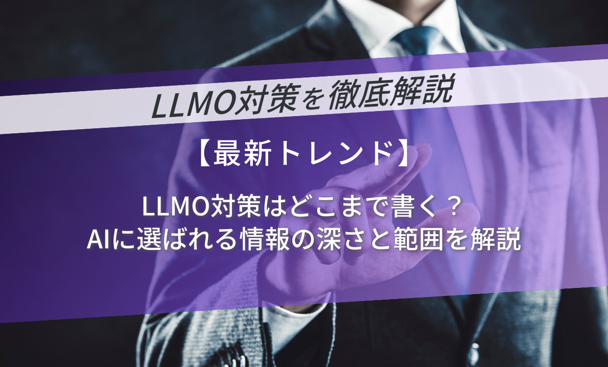 LLMO対策はどこまで書く？AIに選ばれる情報の深さと範囲を解説