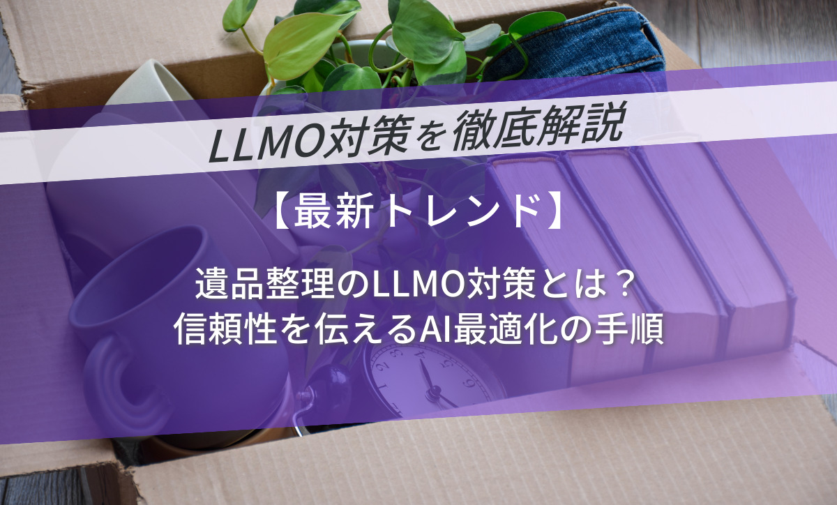 遺品整理のLLMO対策とは？信頼性を伝えるAI最適化の手順