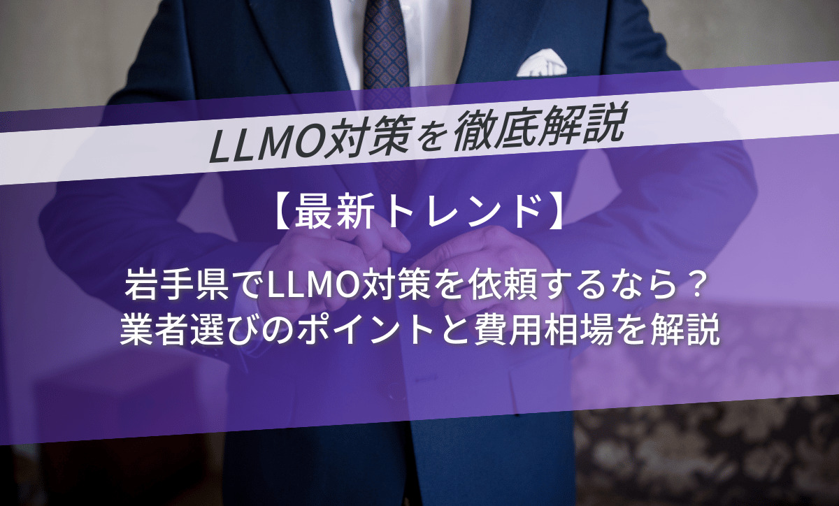 岩手県でLLMO対策を依頼するなら｜業者選びのポイントと費用相場を解説