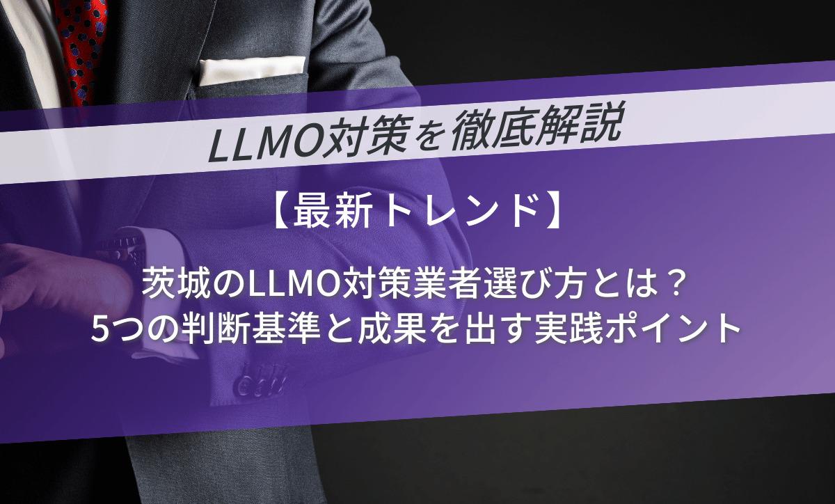 茨城のLLMO対策業者選び方とは？5つの判断基準と成果を出す実践ポイント