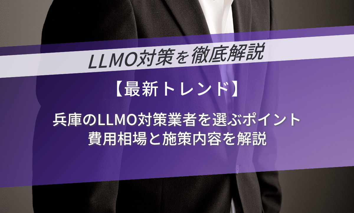 兵庫のLLMO対策業者を選ぶポイント｜費用相場と施策内容を解説