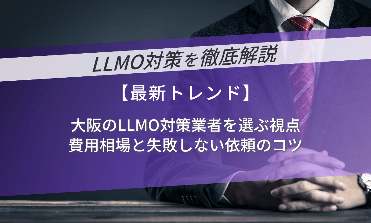 大阪のLLMO対策業者を選ぶ視点｜費用相場と失敗しない依頼のコツ