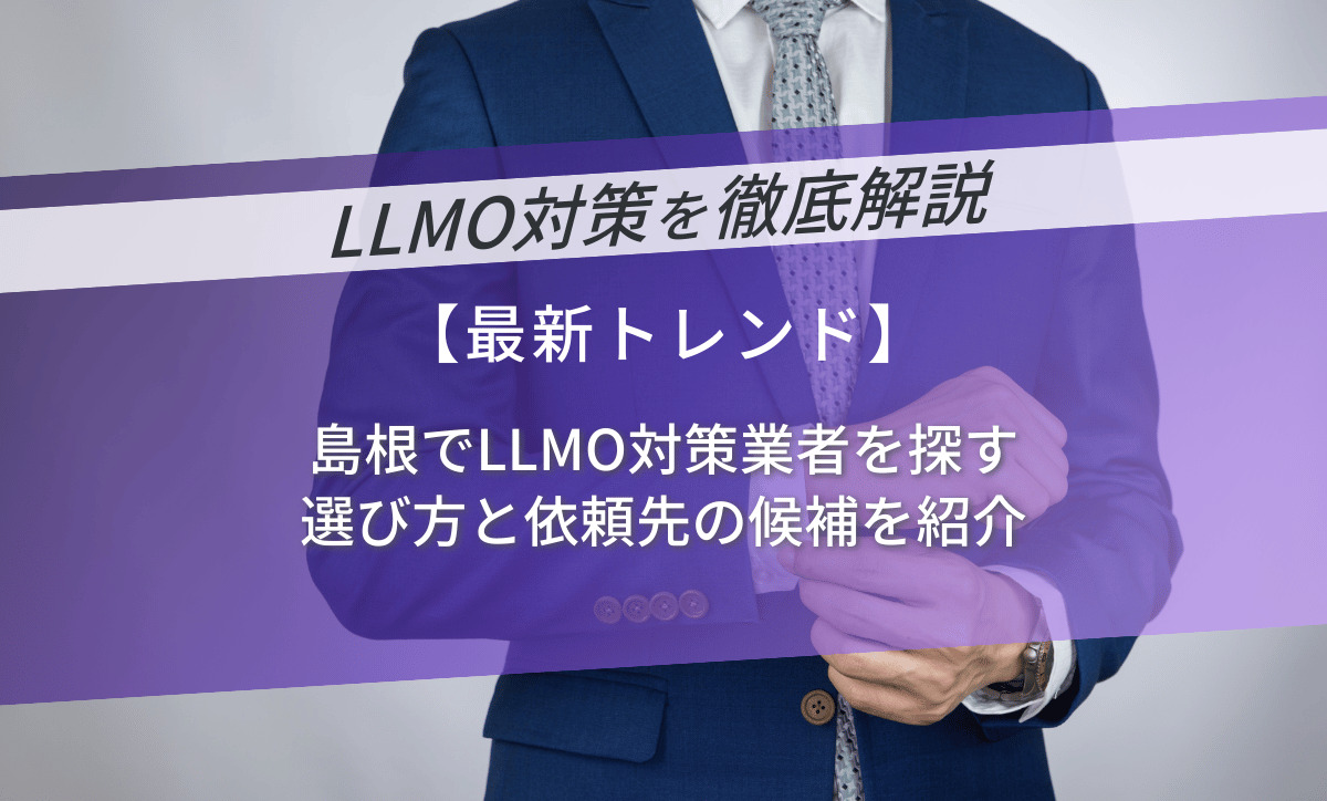 島根でLLMO対策業者を探す｜選び方と依頼先の候補を紹介