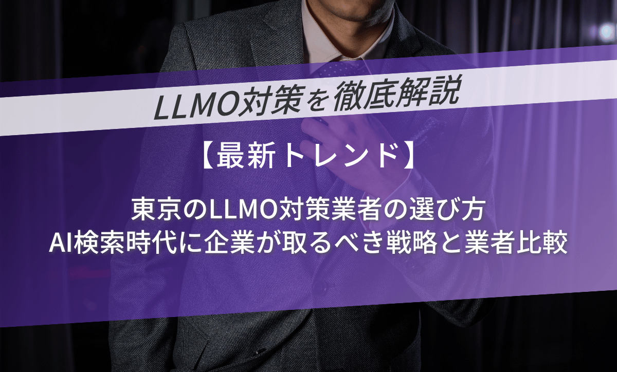 東京のLLMO対策業者の選び方｜AI検索時代に企業が取るべき戦略と業者比較