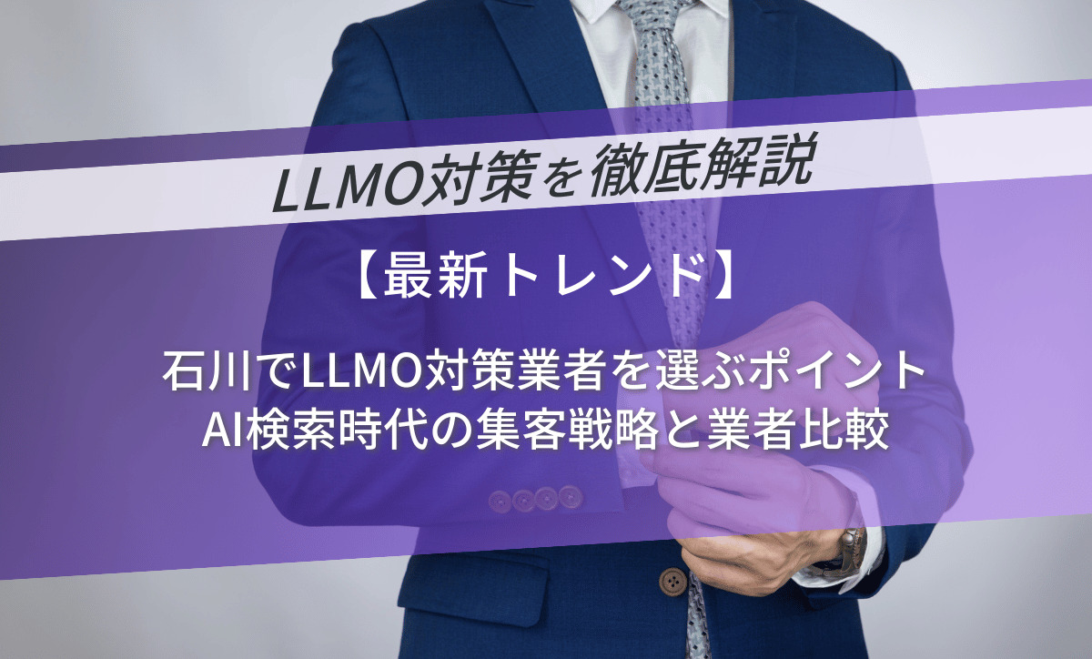 石川でLLMO対策業者を選ぶポイント｜AI検索時代の集客戦略と業者比較