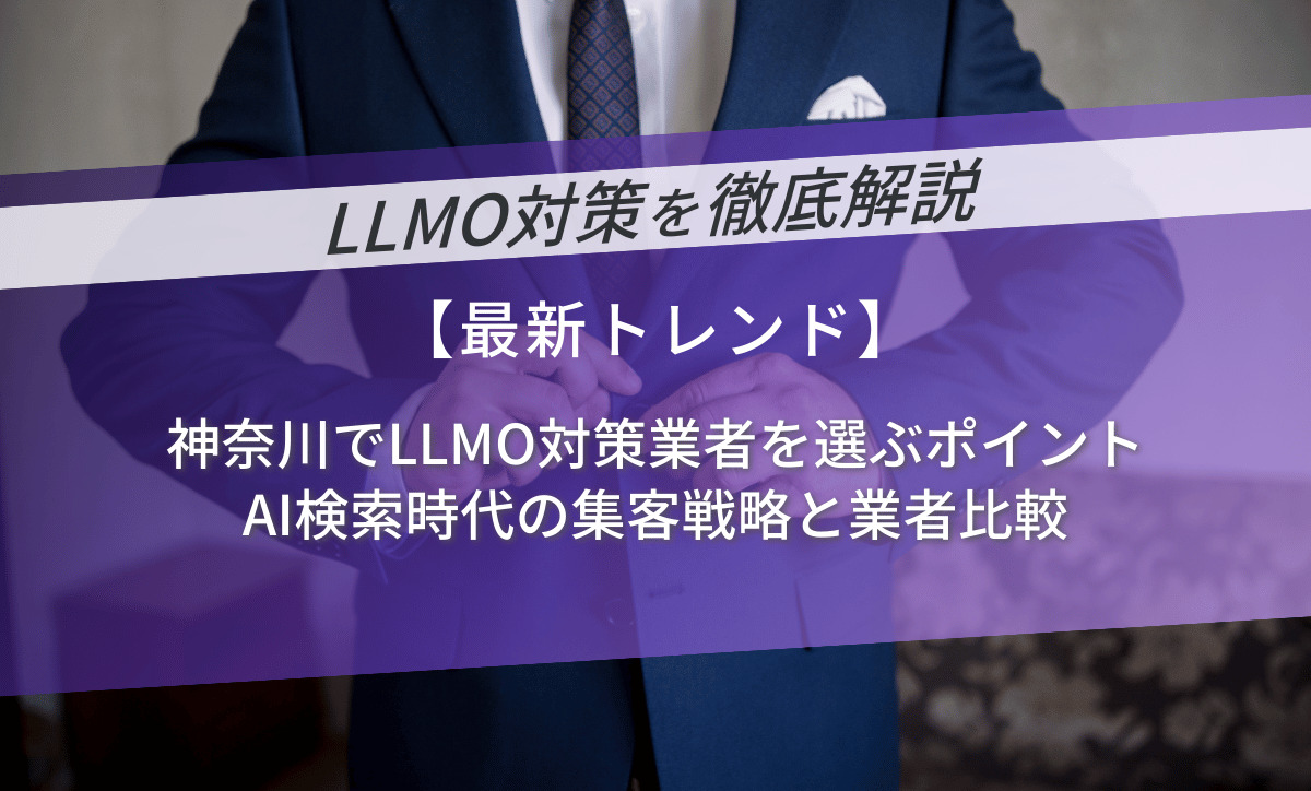 神奈川でLLMO対策業者を選ぶポイント｜AI検索時代の集客戦略と業者比較