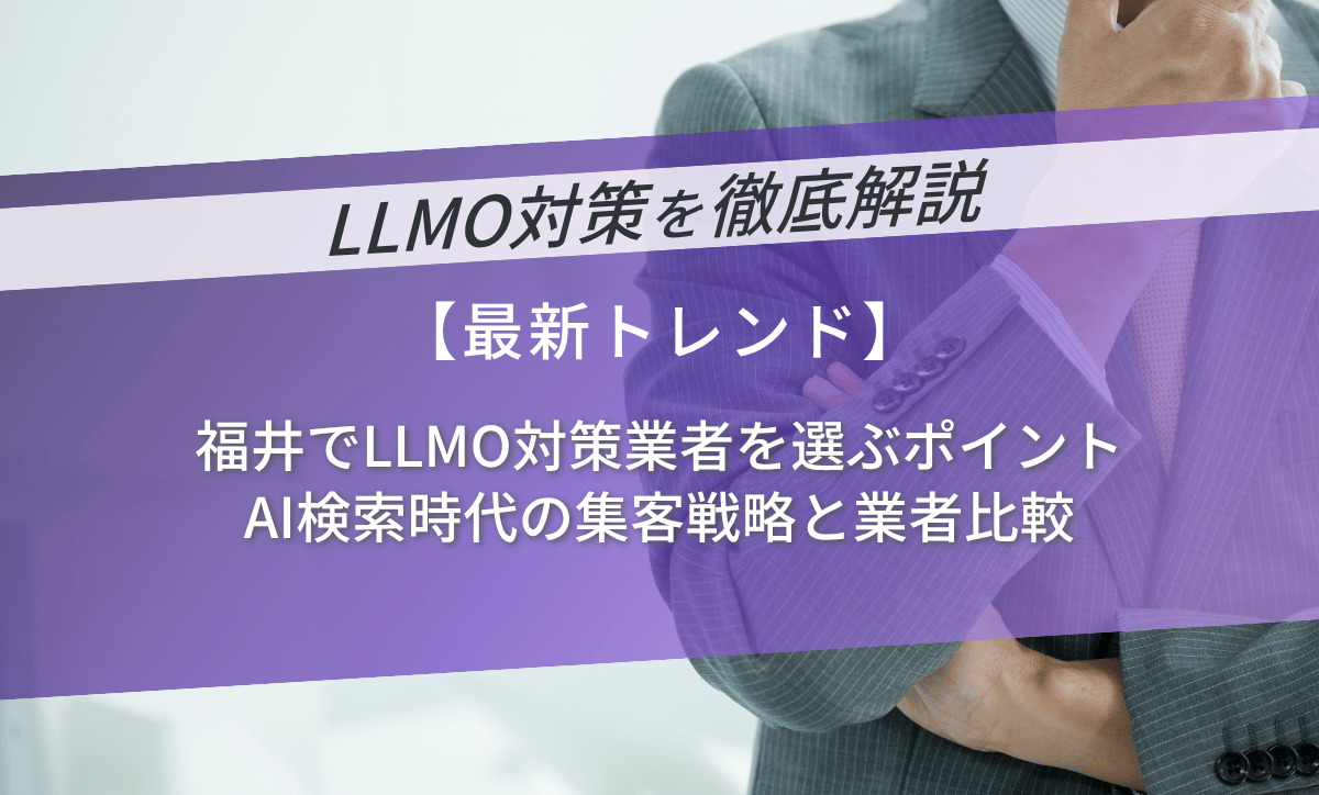 福井でLLMO対策業者を選ぶポイント｜AI検索時代の集客戦略と業者比較