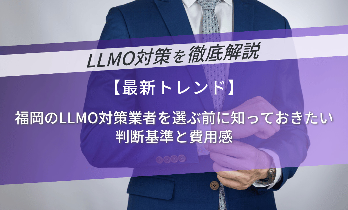 福岡のLLMO対策業者を選ぶ前に知っておきたい判断基準と費用感