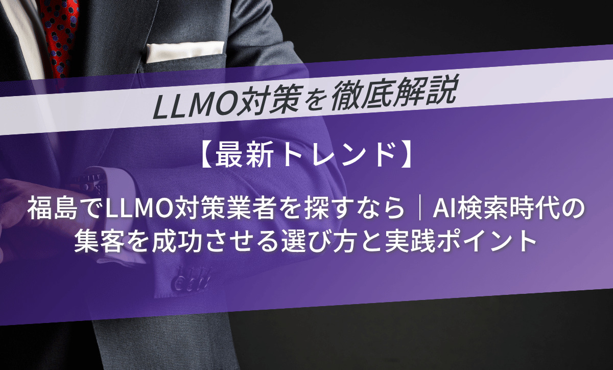 福島でLLMO対策業者を探すなら｜AI検索時代の集客を成功させる選び方と実践ポイント