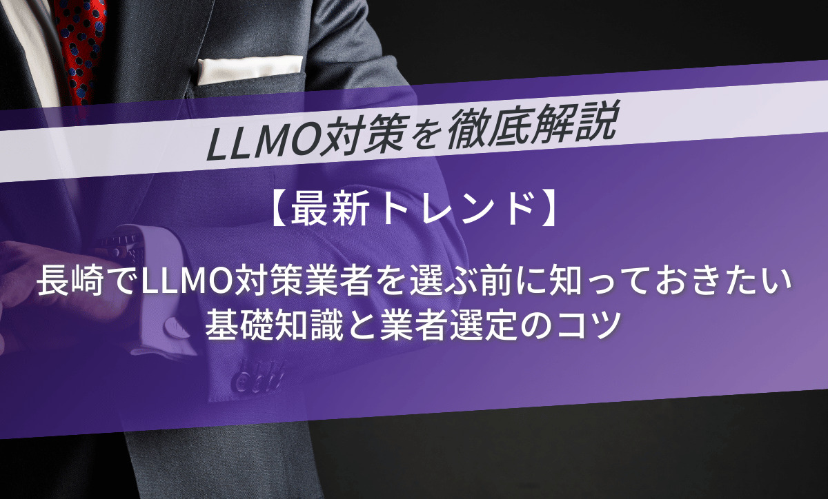長崎でLLMO対策業者を選ぶ前に知っておきたい基礎知識と業者選定のコツ