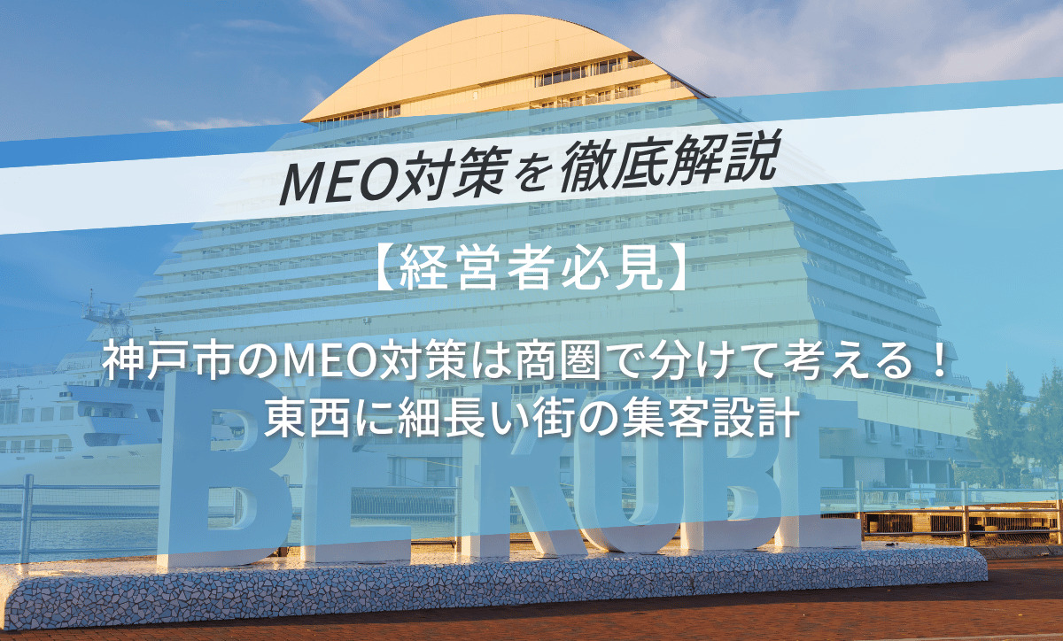 神戸市のMEO対策は商圏で分けて考える！東西に細長い街の集客設計